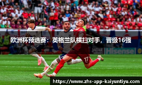 欧洲杯预选赛：英格兰队横扫对手，晋级16强