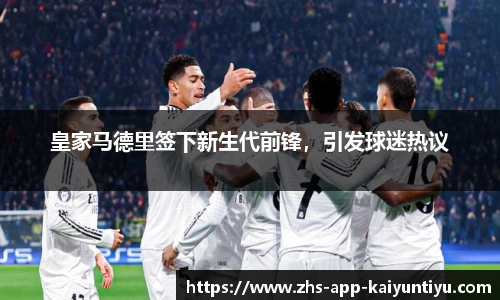 皇家马德里签下新生代前锋，引发球迷热议