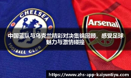 中国蓝队与乌克兰精彩对决集锦回顾，感受足球魅力与激情碰撞