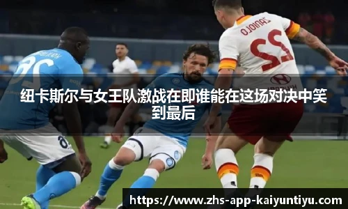 纽卡斯尔与女王队激战在即谁能在这场对决中笑到最后