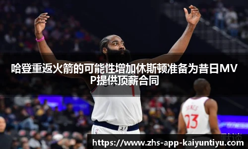 哈登重返火箭的可能性增加休斯顿准备为昔日MVP提供顶薪合同