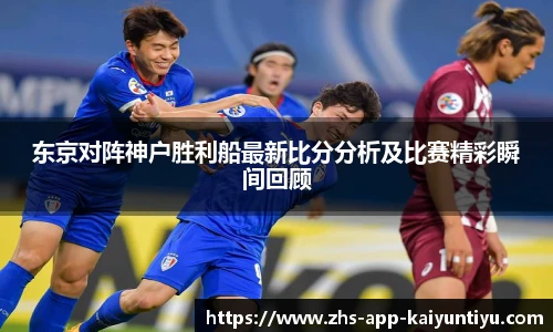 东京对阵神户胜利船最新比分分析及比赛精彩瞬间回顾