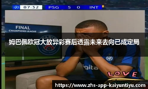 姆巴佩欧冠大放异彩赛后透露未来去向已成定局