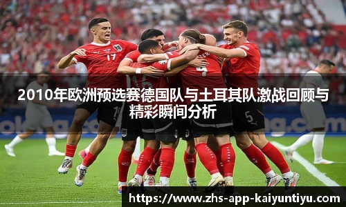 2010年欧洲预选赛德国队与土耳其队激战回顾与精彩瞬间分析